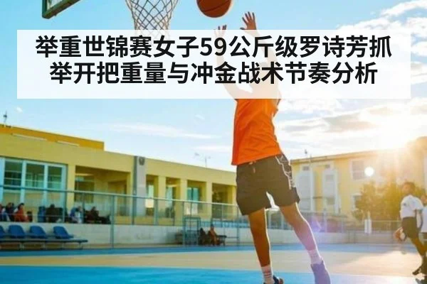 举重世锦赛女子59公斤级罗诗芳抓举开把重量与冲金战术节奏分析